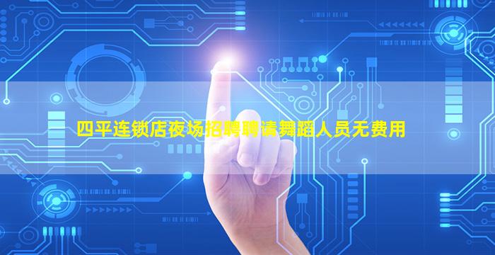 四平连锁店夜场招聘聘请舞蹈人员无费用