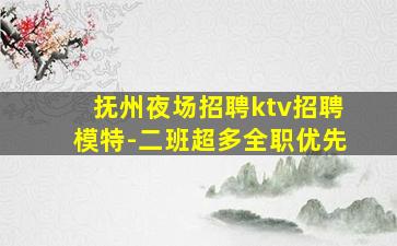 抚州夜场招聘ktv招聘模特-二班超多全职优先